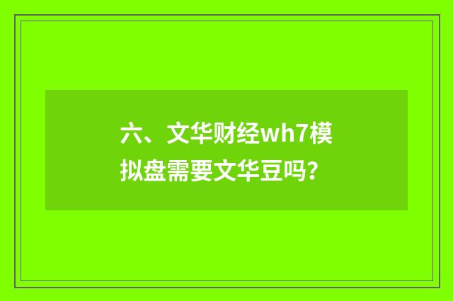 六、文华财经wh7模拟盘需要文华豆吗?