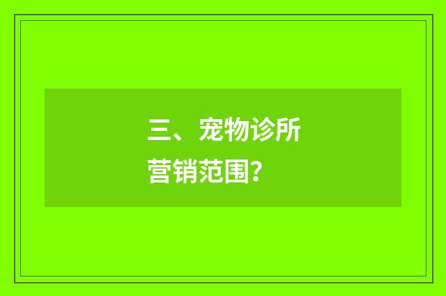 三、宠物诊所营销范围？