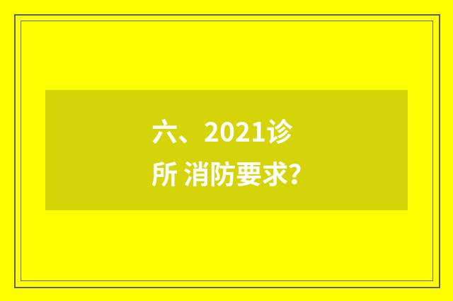 六、2021诊所 消防要求?
