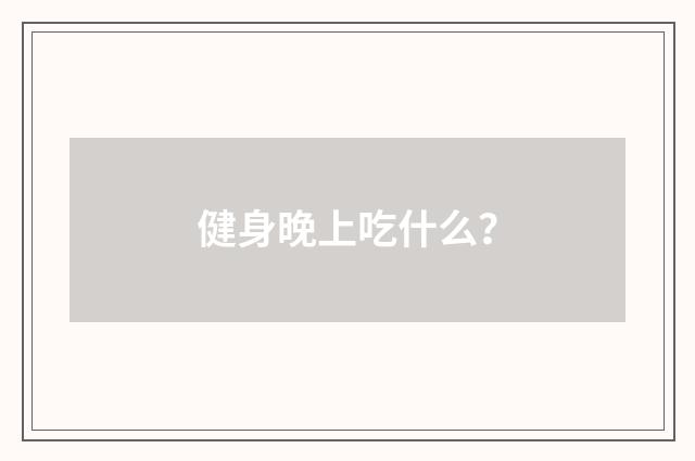 健身晚上吃什么？
