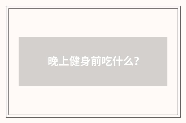 晚上健身前吃什么?