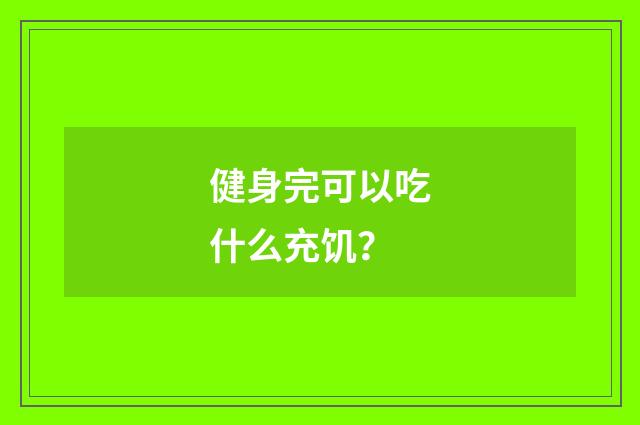 健身完可以吃什么充饥?