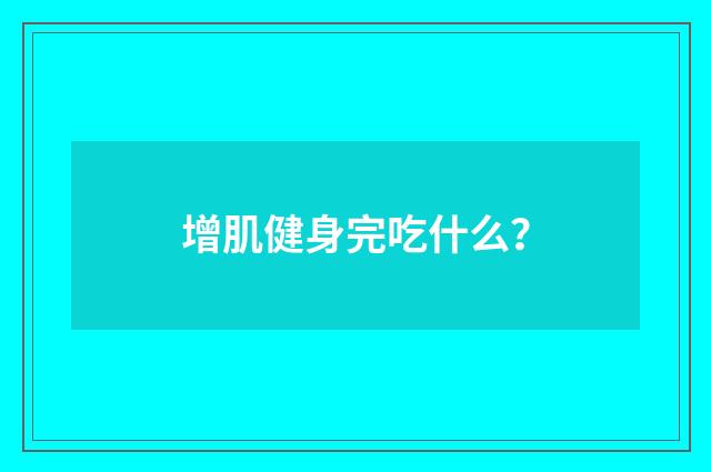 增肌健身完吃什么?