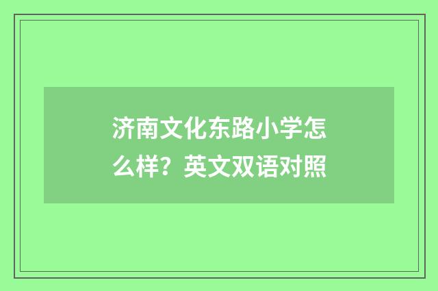 济南文化东路小学怎么样?英文双语对照
