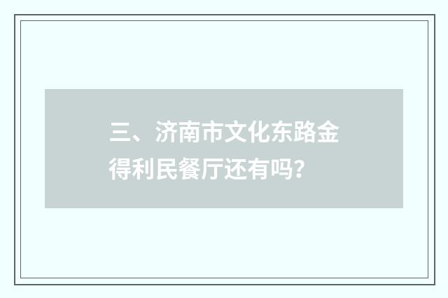 三、济南市文化东路金得利民餐厅还有吗?