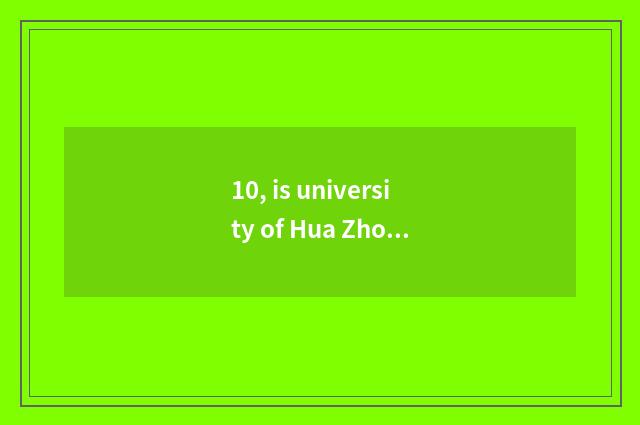 10, is university of Hua Zhongke ability how old?