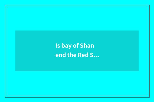 Is bay of Shan end the Red Sea much now does the person travel?