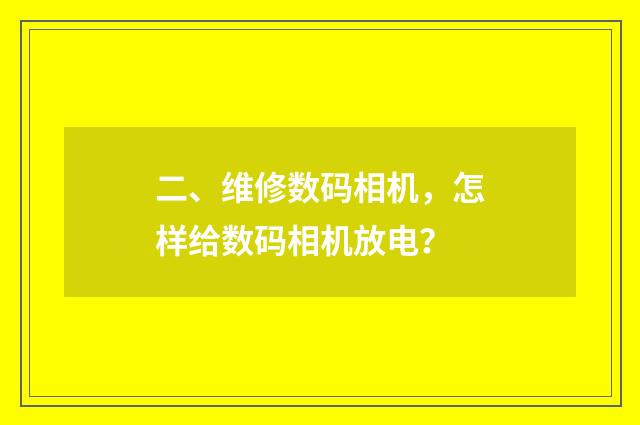 二、维修数码相机,怎样给数码相机放电?