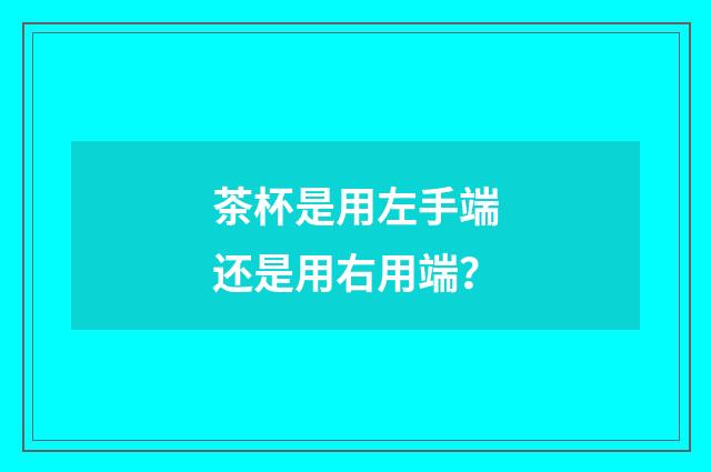 茶杯是用左手端还是用右用端?