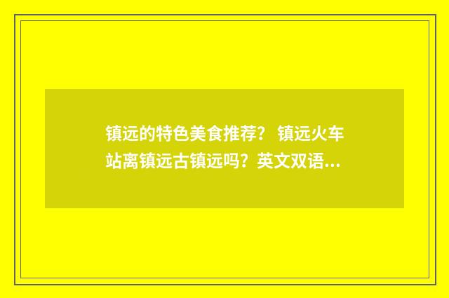 镇远的特色美食推荐？ 镇远火车站离镇远古镇远吗？英文双语对照