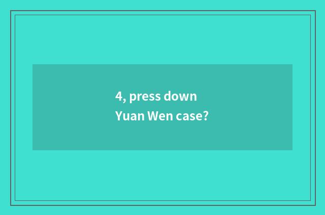 4, press down Yuan Wen case?