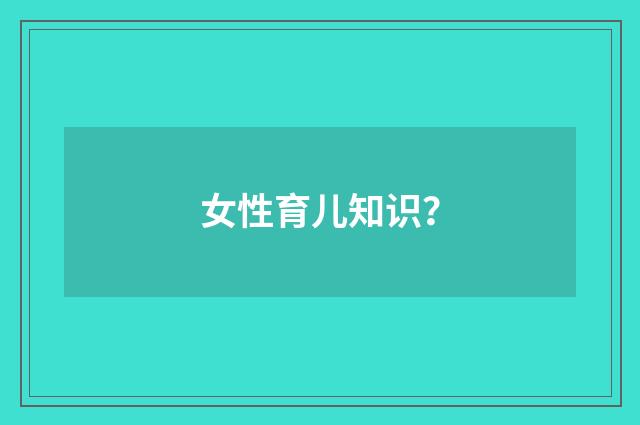 女性育儿知识?