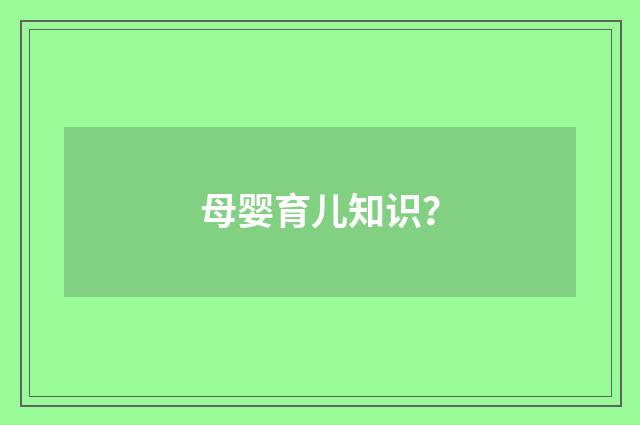母婴育儿知识?