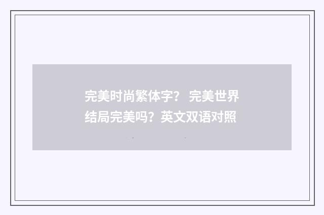 完美时尚繁体字? 完美世界结局完美吗?英文双语对照