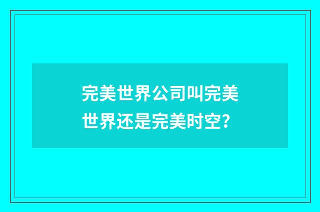 完美世界公司叫完美世界还是完美时空?