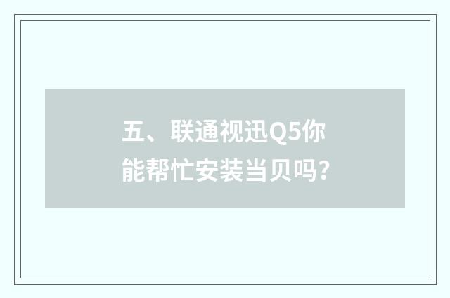 五、联通视迅Q5你能帮忙安装当贝吗？