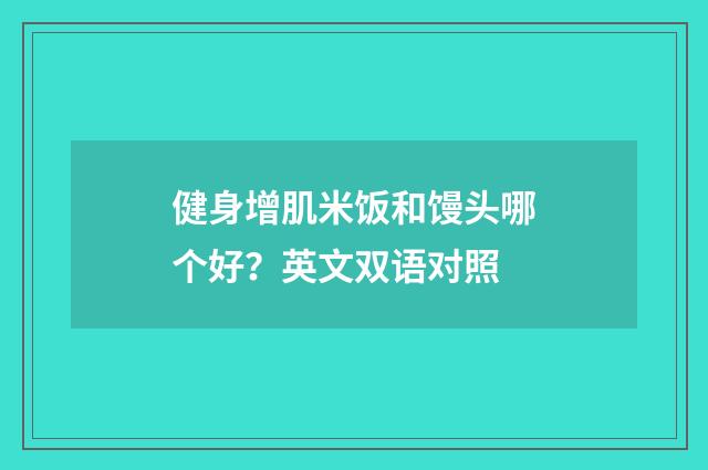 健身增肌米饭和馒头哪个好？英文双语对照