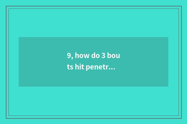9, how do 3 bouts hit penetralia of group of battle of X of the date that surpas