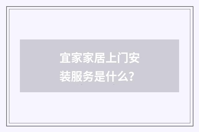 宜家家居上门安装服务是什么？