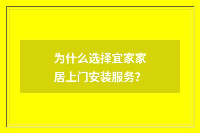为什么选择宜家家居上门安装服务?