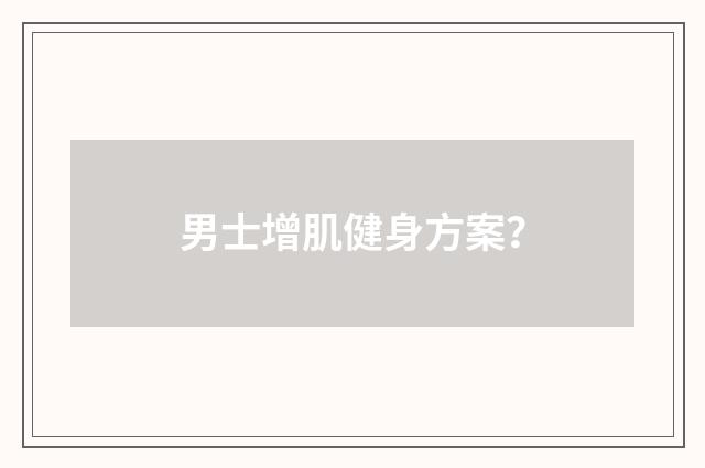 男士增肌健身方案?