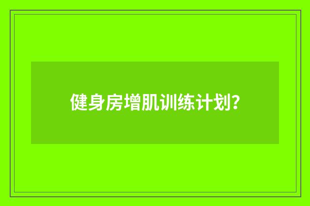 健身房增肌训练计划?