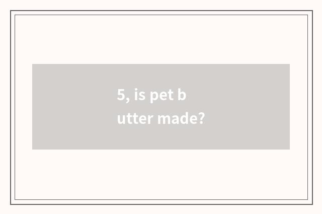 5, is pet butter made?