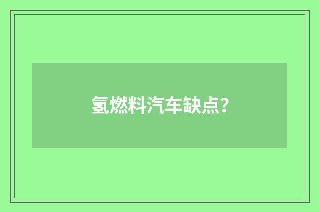 氢燃料汽车缺点?