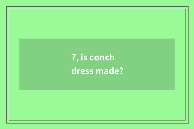 7, is conch dress made?