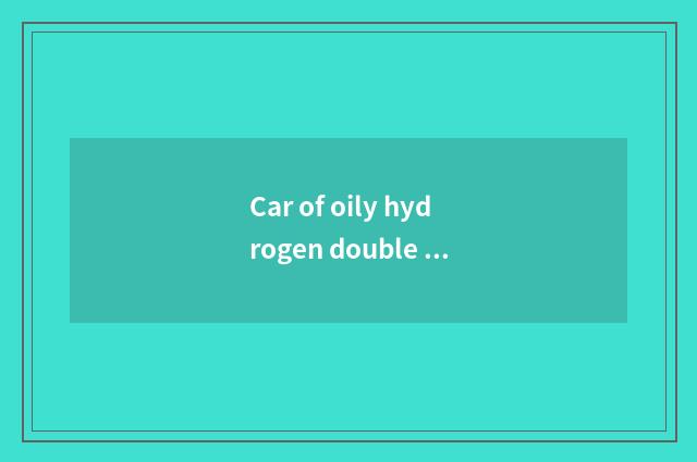Car of oily hydrogen double fuel?