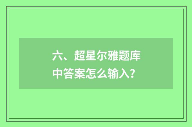 六、超星尔雅题库中答案怎么输入?