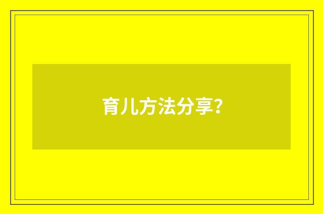 育儿方法分享?
