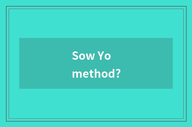Sow Yo method?