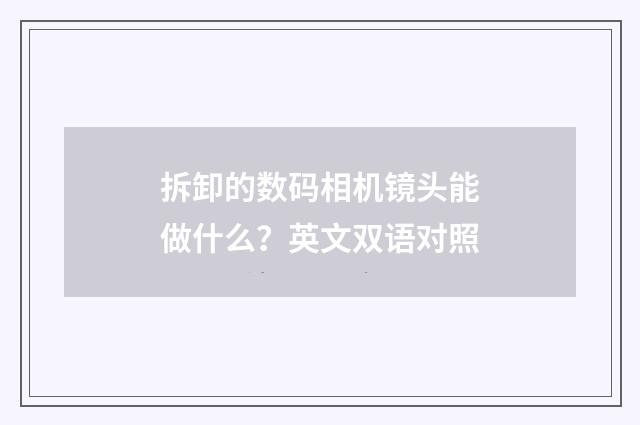拆卸的数码相机镜头能做什么?英文双语对照