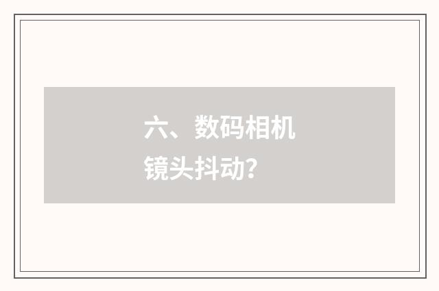 六、数码相机镜头抖动？