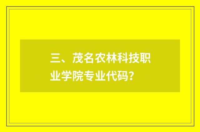 三、茂名农林科技职业学院专业代码?