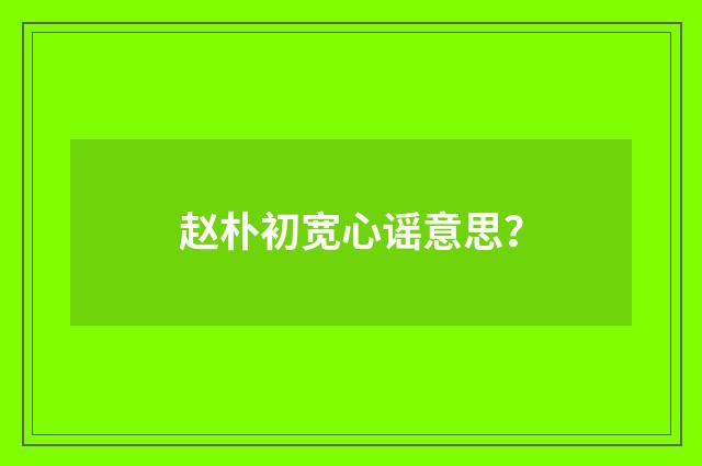 赵朴初宽心谣意思?