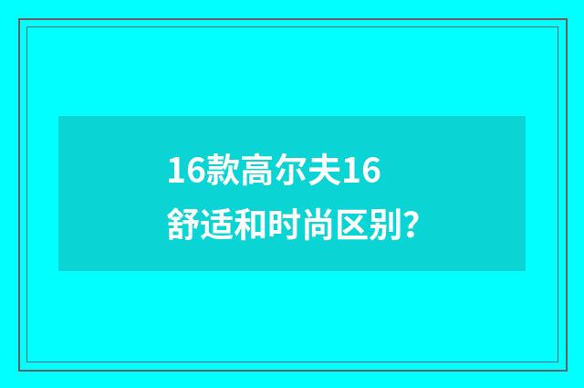 16款高尔夫16舒适和时尚区别?
