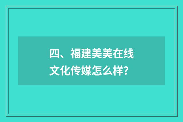 四、福建美美在线文化传媒怎么样?
