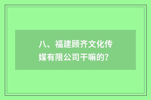 八、福建顾齐文化传媒有限公司干嘛的?