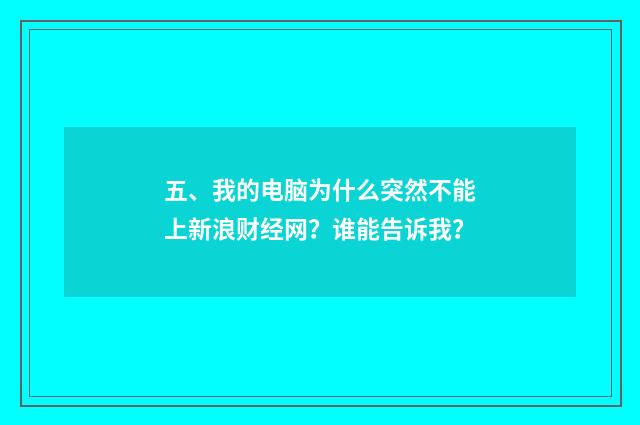 五、我的电脑为什么突然不能上新浪财经网?谁能告诉我?
