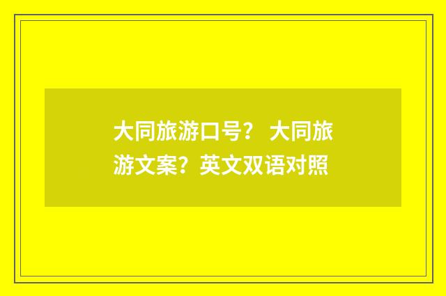 大同旅游口号？ 大同旅游文案？英文双语对照