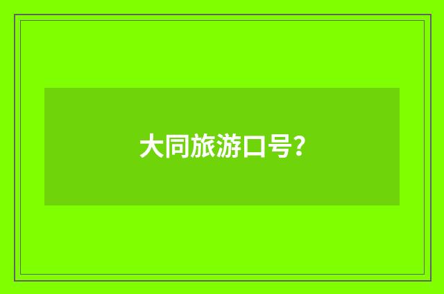 大同旅游口号?