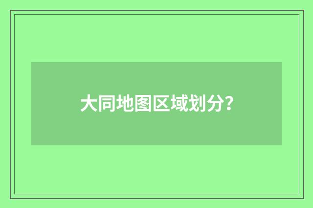大同地图区域划分?