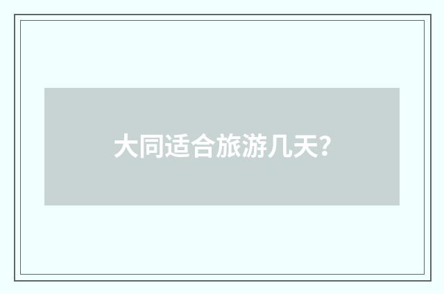 大同适合旅游几天?