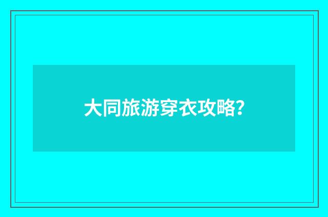 大同旅游穿衣攻略？