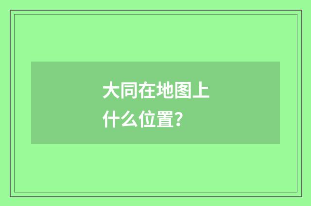 大同在地图上什么位置?