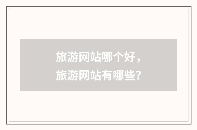 旅游网站哪个好,旅游网站有哪些?