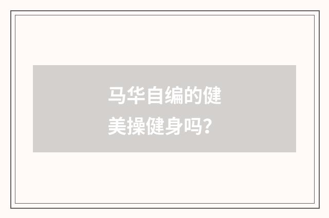 马华自编的健美操健身吗?