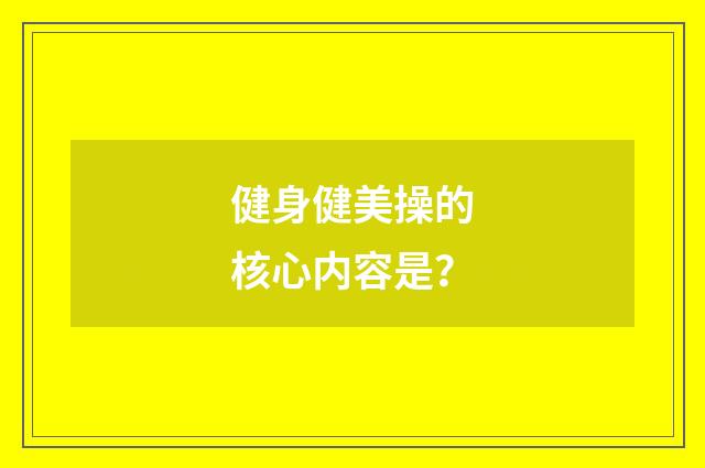 健身健美操的核心内容是？
